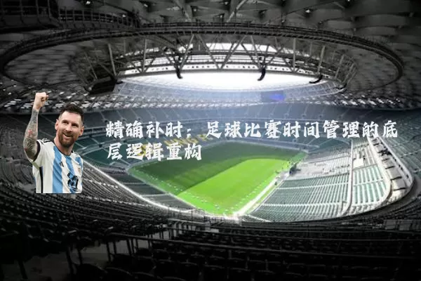 精确补时：足球比赛时间管理的底层逻辑重构