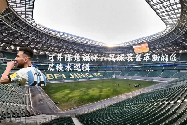 可升降角旗杆:足球装备革新的底层技术逻辑