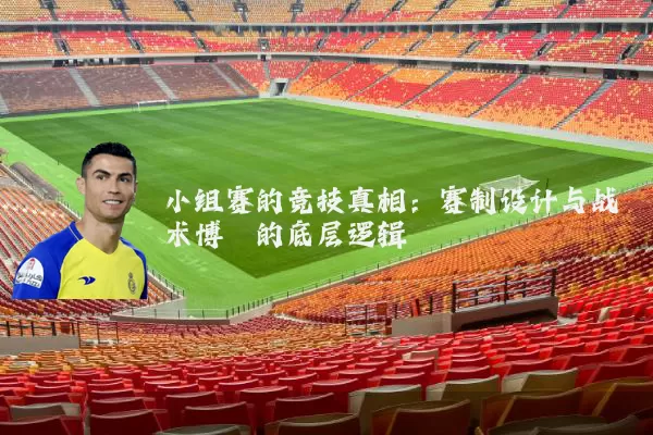 小组赛的竞技真相：赛制设计与战术博弈的底层逻辑