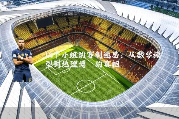 12个小组的赛制迷思：从数学模型到地理博弈的真相
