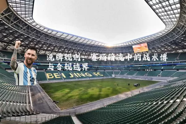 洗牌规则：赛场暗流中的战术博弈与合规边界
