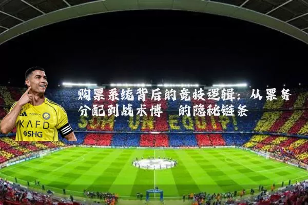 购票系统背后的竞技逻辑：从票务分配到战术博弈的隐秘链条