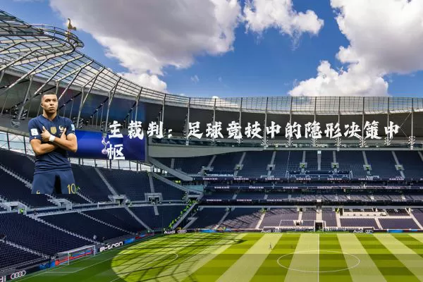 主裁判：足球竞技中的隐形决策中枢