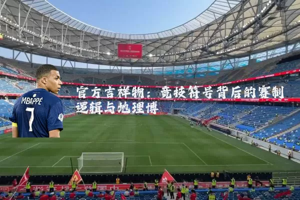 官方吉祥物：竞技符号背后的赛制逻辑与地理博弈