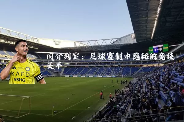同分判定：足球赛制中隐秘的竞技天平